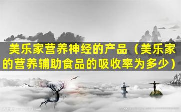 美乐家营养神经的产品（美乐家的营养辅助食品的吸收率为多少）