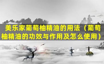 美乐家葡萄柚精油的用法（葡萄柚精油的功效与作用及怎么使用）
