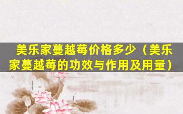 美乐家蔓越莓价格多少（美乐家蔓越莓的功效与作用及用量）