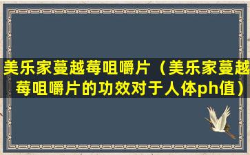 美乐家蔓越莓咀嚼片（美乐家蔓越莓咀嚼片的功效对于人体ph值）