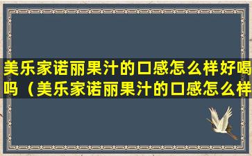美乐家诺丽果汁的口感怎么样好喝吗（美乐家诺丽果汁的口感怎么样好喝吗知乎）