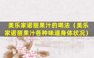 美乐家诺丽果汁的喝法（美乐家诺丽果汁各种味道身体状况）