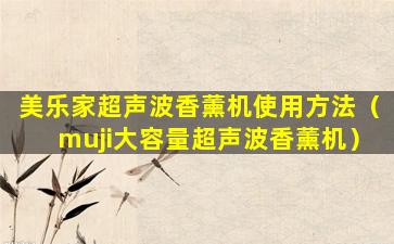 美乐家超声波香薰机使用方法（muji大容量超声波香薰机）