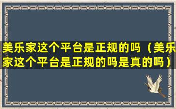 美乐家这个平台是正规的吗（美乐家这个平台是正规的吗是真的吗）
