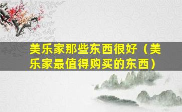 美乐家那些东西很好（美乐家最值得购买的东西）
