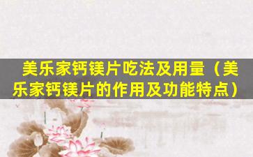 美乐家钙镁片吃法及用量（美乐家钙镁片的作用及功能特点）