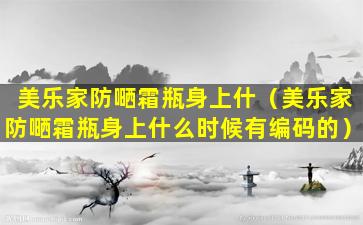 美乐家防嗮霜瓶身上什（美乐家防嗮霜瓶身上什么时候有编码的）