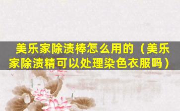 美乐家除渍棒怎么用的（美乐家除渍精可以处理染色衣服吗）