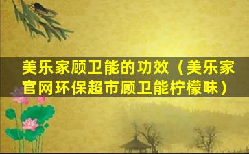 美乐家顾卫能的功效（美乐家官网环保超市顾卫能柠檬味）