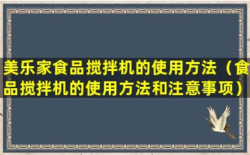 美乐家食品搅拌机的使用方法（食品搅拌机的使用方法和注意事项）