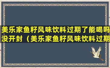 美乐家鱼籽风味饮料过期了能喝吗没开封（美乐家鱼籽风味饮料过期了能喝吗没开封能放多久）