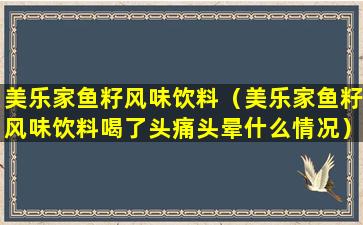 美乐家鱼籽风味饮料（美乐家鱼籽风味饮料喝了头痛头晕什么情况）