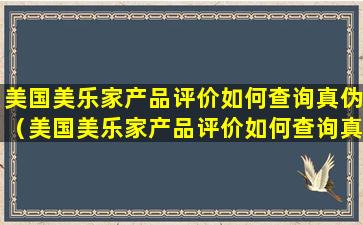 美国美乐家产品评价如何查询真伪（美国美乐家产品评价如何查询真伪鉴别）