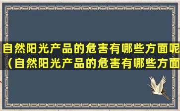 自然阳光产品的危害有哪些方面呢（自然阳光产品的危害有哪些方面呢图片）
