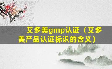 艾多美gmp认证（艾多美产品认证标识的含义）