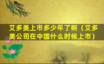 艾多美上市多少年了啊（艾多美公司在中国什么时候上市）