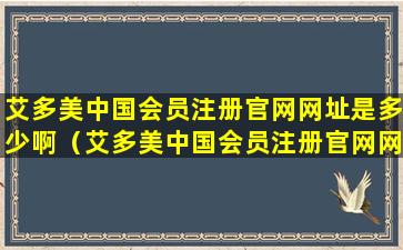 艾多美中国会员注册官网网址是多少啊（艾多美中国会员注册官网网址是多少啊怎么查）