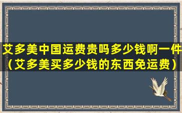艾多美中国运费贵吗多少钱啊一件（艾多美买多少钱的东西免运费）