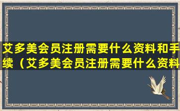 艾多美会员注册需要什么资料和手续（艾多美会员注册需要什么资料和手续呢）