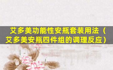 艾多美功能性安瓶套装用法（艾多美安瓶四件组的调理反应）