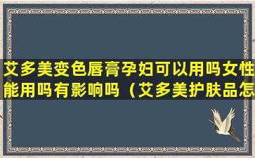 艾多美变色唇膏孕妇可以用吗女性能用吗有影响吗（艾多美护肤品怎么样孕妇可用吗）