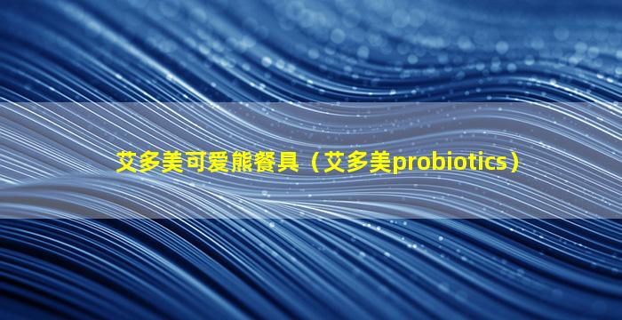 艾多美可爱熊餐具（艾多美probiotics）