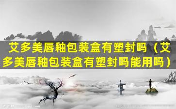 艾多美唇釉包装盒有塑封吗（艾多美唇釉包装盒有塑封吗能用吗）