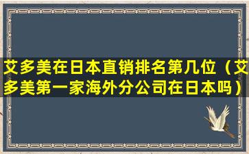 艾多美在日本直销排名第几位（艾多美第一家海外分公司在日本吗）