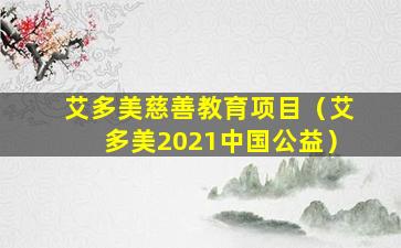 艾多美慈善教育项目（艾多美2021中国公益）