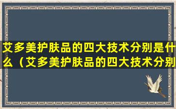 艾多美护肤品的四大技术分别是什么（艾多美护肤品的四大技术分别是什么意思）