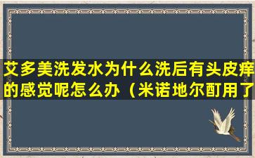 艾多美洗发水为什么洗后有头皮痒的感觉呢怎么办（米诺地尔酊用了头皮痒怎么回事）