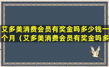 艾多美消费会员有奖金吗多少钱一个月（艾多美消费会员有奖金吗多少钱一个月啊）