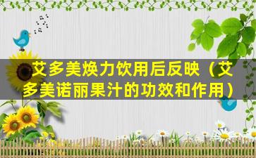 艾多美焕力饮用后反映（艾多美诺丽果汁的功效和作用）