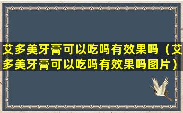 艾多美牙膏可以吃吗有效果吗（艾多美牙膏可以吃吗有效果吗图片）
