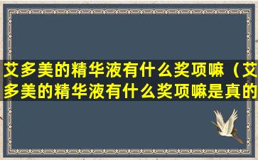 艾多美的精华液有什么奖项嘛（艾多美的精华液有什么奖项嘛是真的吗）