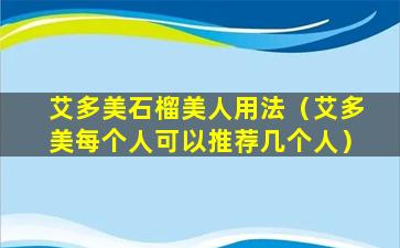 艾多美石榴美人用法（艾多美每个人可以推荐几个人）