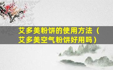 艾多美粉饼的使用方法（艾多美空气粉饼好用吗）