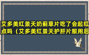 艾多美红景天奶蓟草片吃了会起红点吗（艾多美红景天护肝片服用后反应）