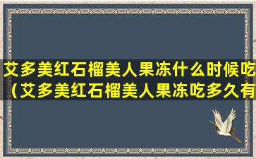 艾多美红石榴美人果冻什么时候吃（艾多美红石榴美人果冻吃多久有效果）