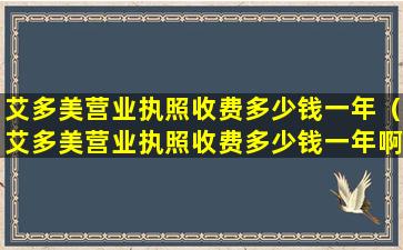 艾多美营业执照收费多少钱一年（艾多美营业执照收费多少钱一年啊）