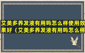 艾美多养发液有用吗怎么样使用效果好（艾美多养发液有用吗怎么样使用效果好一点）