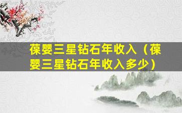 葆婴三星钻石年收入（葆婴三星钻石年收入多少）