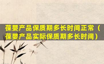 葆婴产品保质期多长时间正常（葆婴产品实际保质期多长时间）