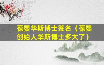 葆婴华斯博士签名（葆婴创始人华斯博士多大了）