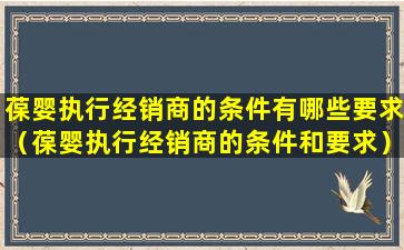 葆婴执行经销商的条件有哪些要求（葆婴执行经销商的条件和要求）