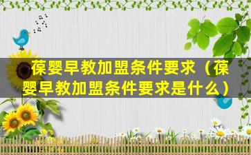 葆婴早教加盟条件要求（葆婴早教加盟条件要求是什么）