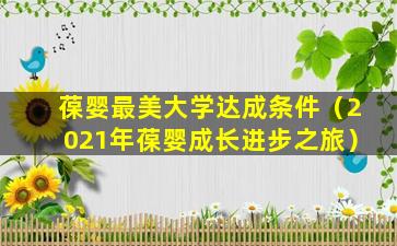 葆婴最美大学达成条件（2021年葆婴成长进步之旅）
