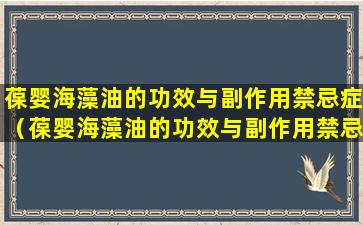 葆婴海藻油的功效与副作用禁忌症（葆婴海藻油的功效与副作用禁忌症有哪些）