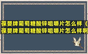 葆婴牌葡萄糖酸锌咀嚼片怎么样（葆婴牌葡萄糖酸锌咀嚼片怎么样啊）