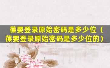 葆婴登录原始密码是多少位（葆婴登录原始密码是多少位的）